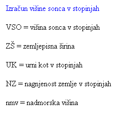 Text Box: Izraun viine sonca v stopinjah
VSO = viina sonca v stopinjah
Z = zemljepisna irina
UK = urni kot v stopinjah
NZ = nagnjenost zemlje v stopinjah
nmv = nadmorska viina
